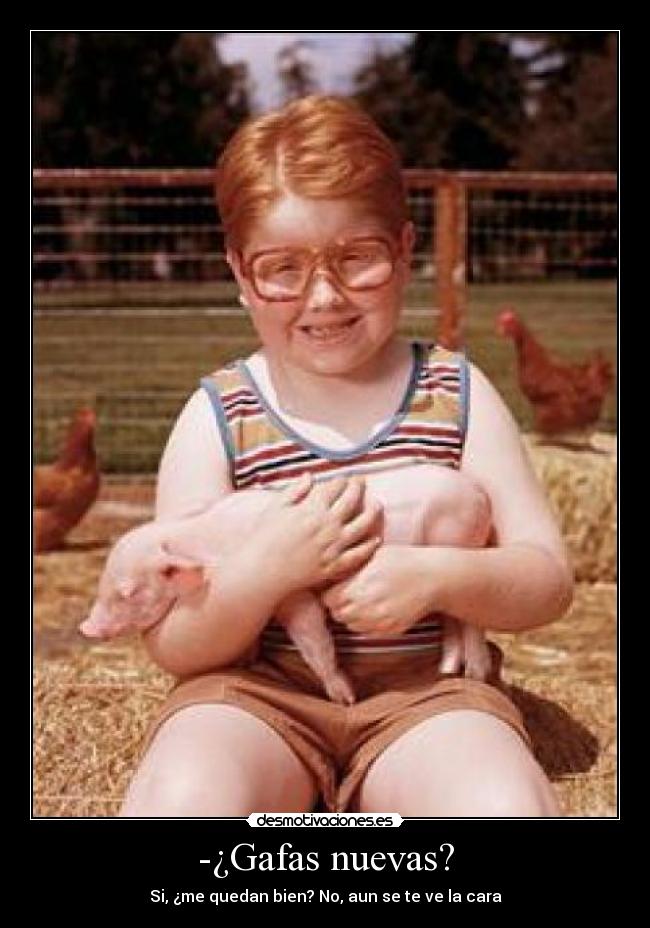 -¿Gafas nuevas? - Si, ¿me quedan bien? No, aun se te ve la cara