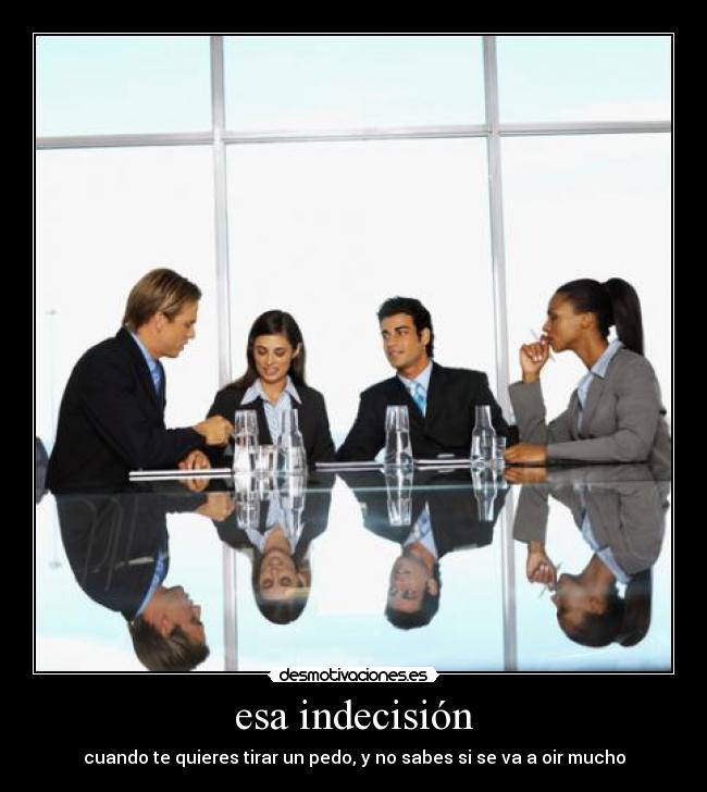 esa indecisión - cuando te quieres tirar un pedo, y no sabes si se va a oir mucho
