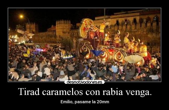 Tirad caramelos con rabia venga. - Emilio, pasame la 20mm