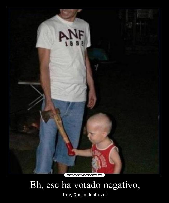 Eh, ese ha votado negativo, - 