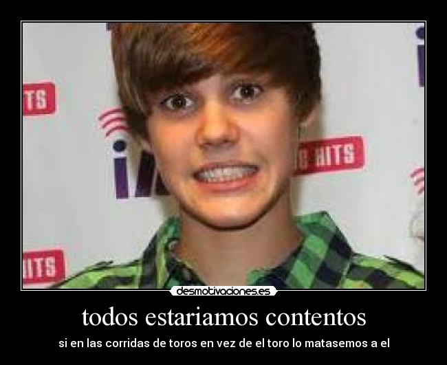 todos estariamos contentos - si en las corridas de toros en vez de el toro lo matasemos a el