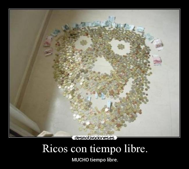 Ricos con tiempo libre. -