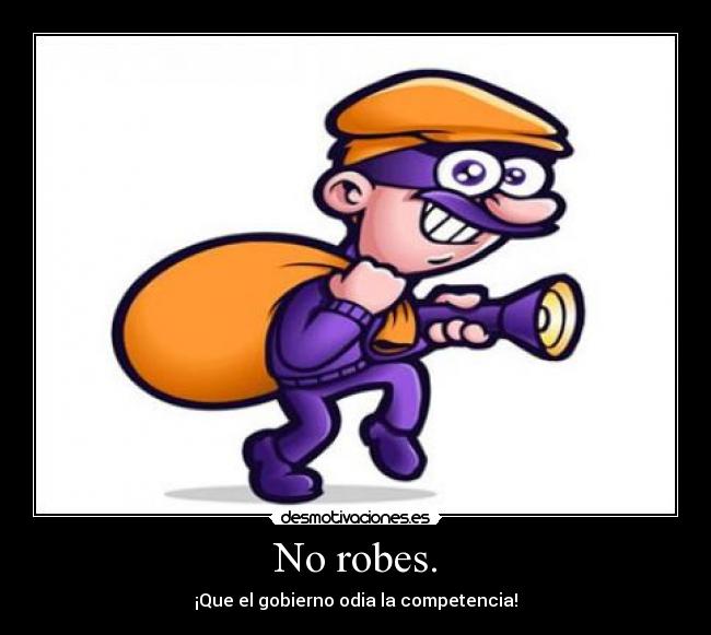 No robes. - ¡Que el gobierno odia la competencia!