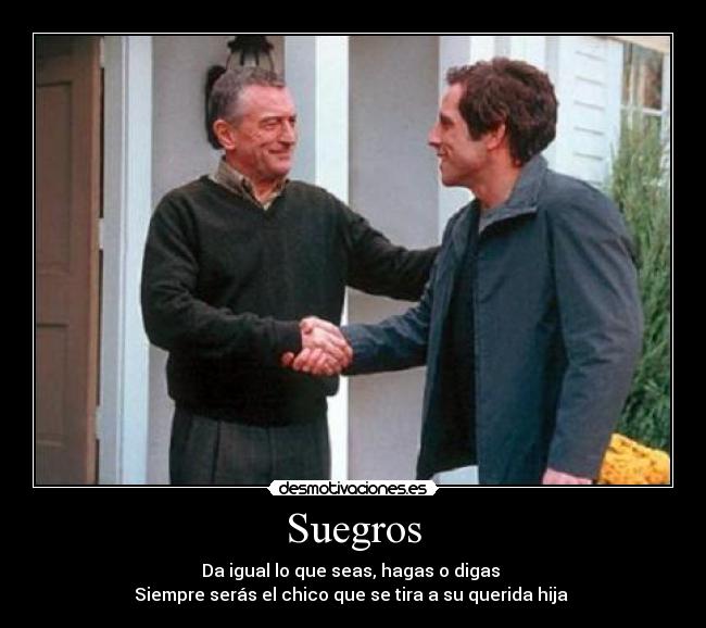 Suegros - Da igual lo que seas, hagas o digas
Siempre serás el chico que se tira a su querida hija