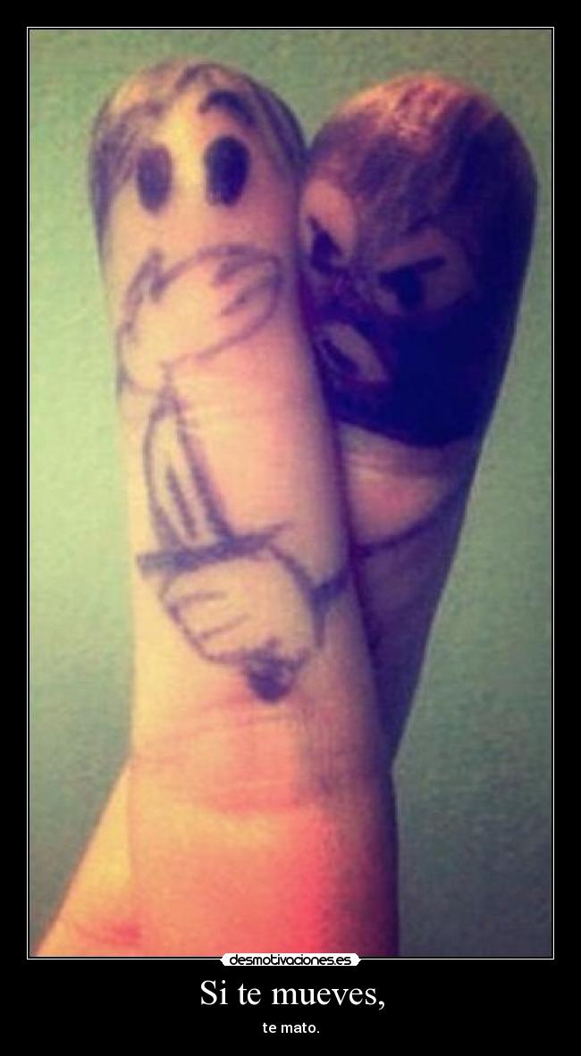 Si te mueves, - te mato.