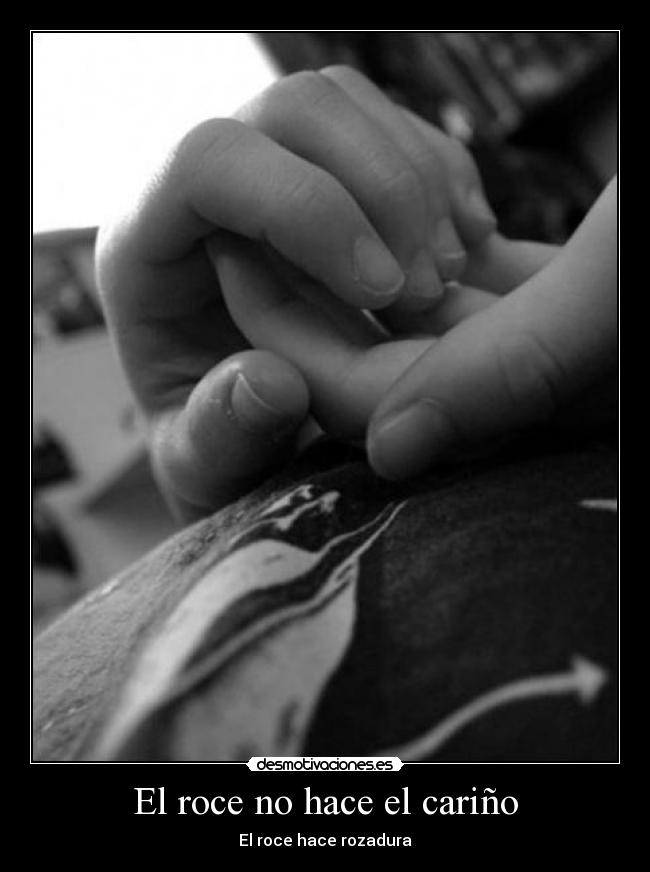 El roce no hace el cariño - El roce hace rozadura