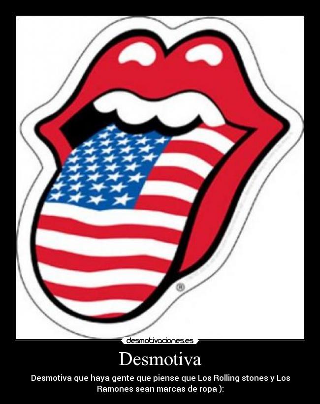 Desmotiva - Desmotiva que haya gente que piense que Los Rolling stones y Los
Ramones sean marcas de ropa ):