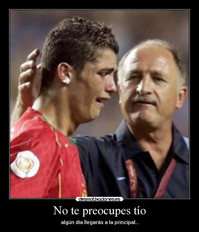 No te preocupes tío - algún día llegarás a la principal...