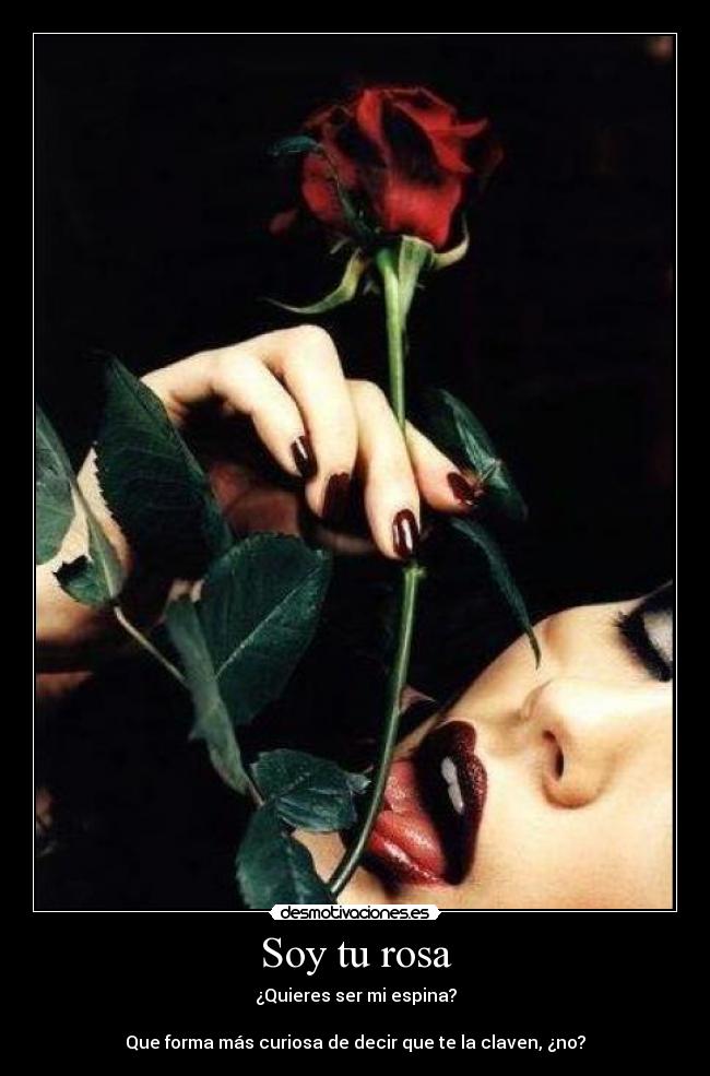 Soy tu rosa - ¿Quieres ser mi espina?
Que forma más curiosa de decir que te la claven, ¿no?