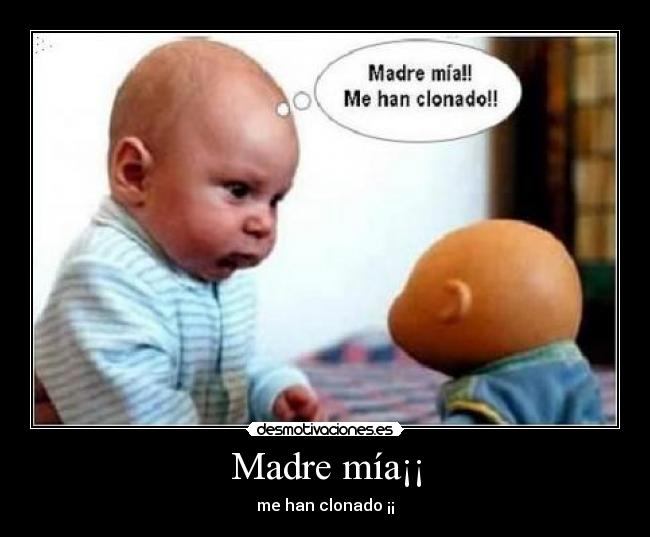 Madre mía¡¡ - me han clonado ¡¡