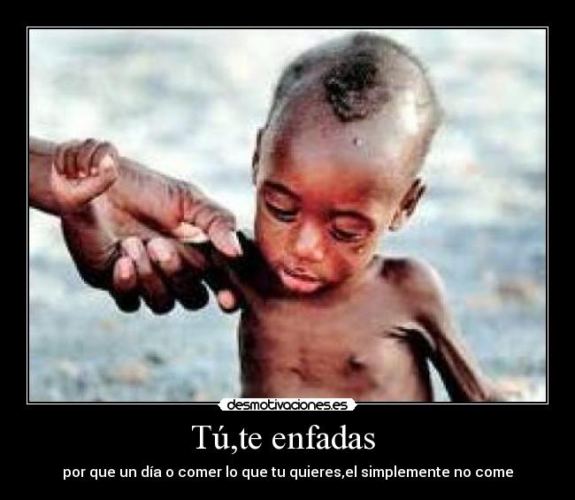 Tú,te enfadas - por que un día o comer lo que tu quieres,el simplemente no come