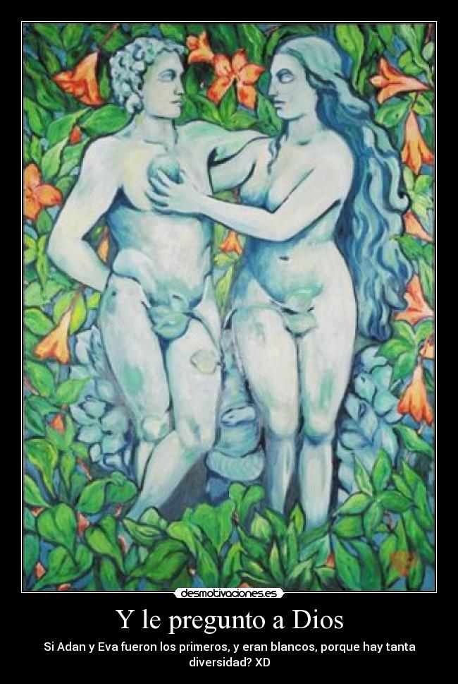 Y le pregunto a Dios - Si Adan y Eva fueron los primeros, y eran blancos, porque hay tanta diversidad? XD