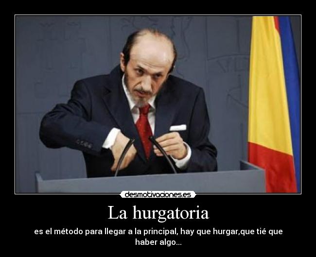 La hurgatoria - es el método para llegar a la principal, hay que hurgar,que tié que haber algo...