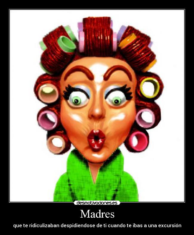 Madres - que te ridiculizaban despidiendose de ti cuando te ibas a una excursión