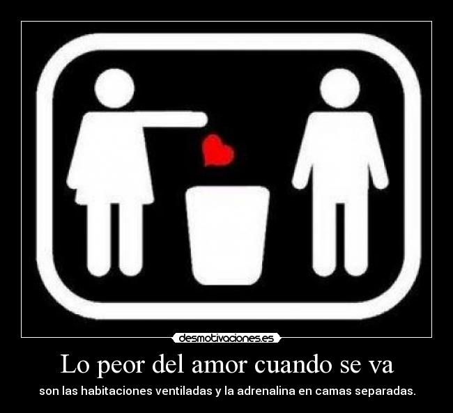 Lo peor del amor cuando se va - son las habitaciones ventiladas y la adrenalina en camas separadas.