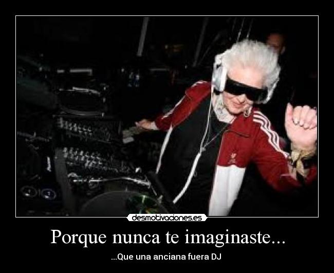 Porque nunca te imaginaste... - ...Que una anciana fuera DJ