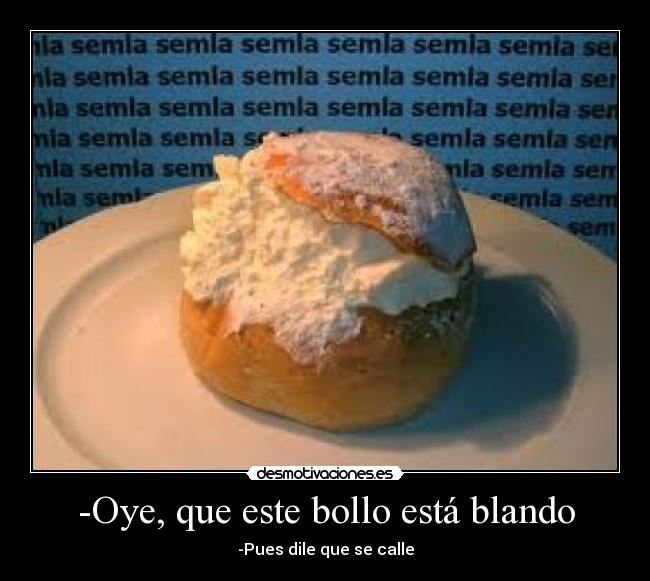 -Oye, que este bollo está blando -