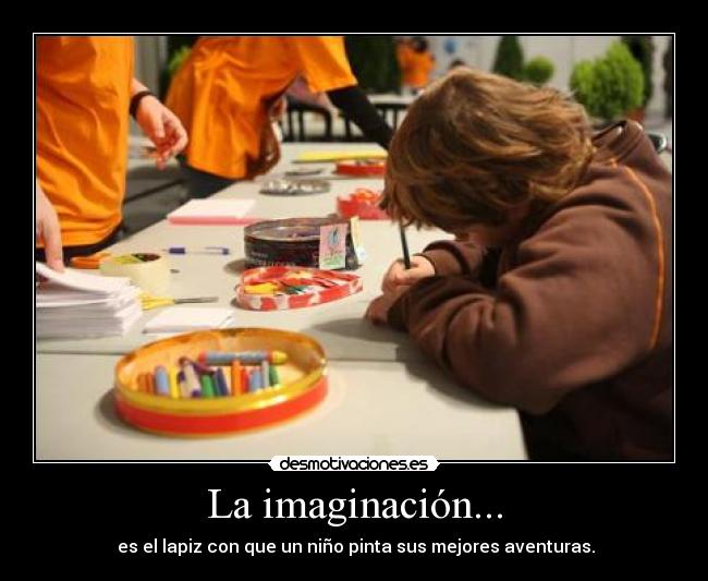 La imaginación... -  es el lapiz con que un niño pinta sus mejores aventuras.