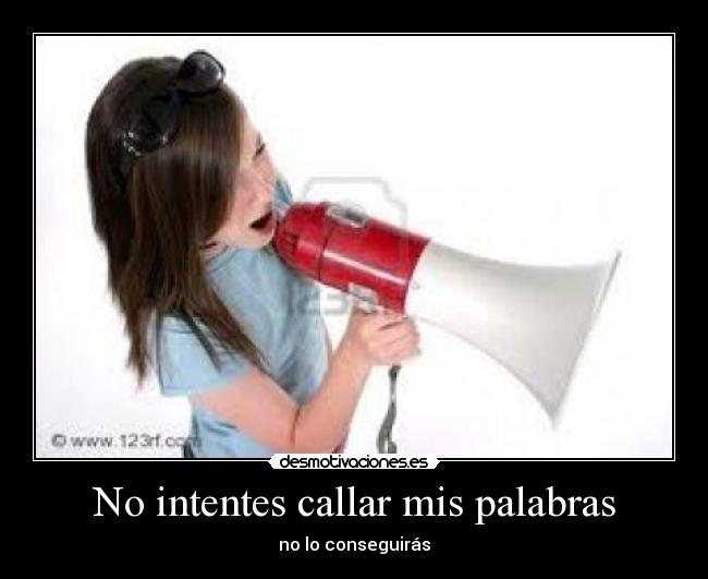 No intentes callar mis palabras - no lo conseguirás
