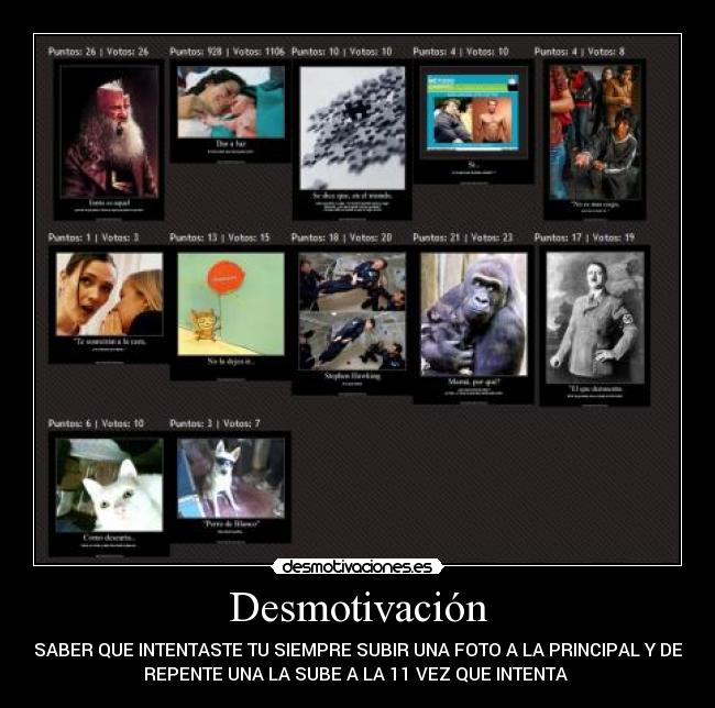 Desmotivación - SABER QUE INTENTASTE TU SIEMPRE SUBIR UNA FOTO A LA PRINCIPAL Y DE
REPENTE UNA LA SUBE A LA 11 VEZ QUE INTENTA