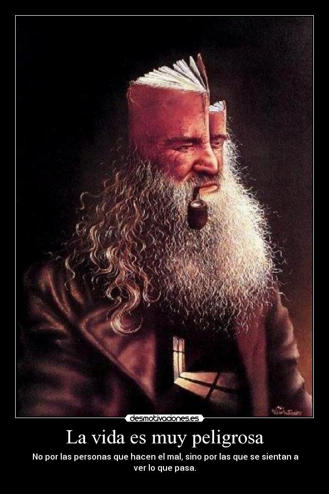 La vida es muy peligrosa - No por las personas que hacen el mal, sino por las que se sientan a ver lo que pasa.