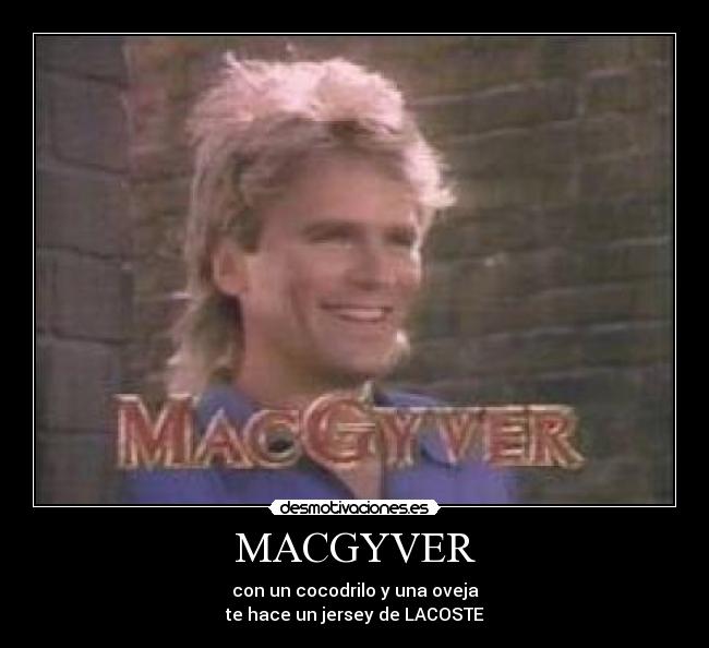 MACGYVER - con un cocodrilo y una oveja
te hace un jersey de LACOSTE