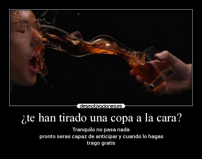 ¿te han tirado una copa a la cara? -