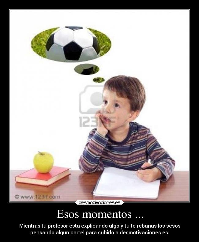 Esos momentos ... - Mientras tu profesor esta explicando algo y tu te rebanas los sesos
pensando algún cartel para subirlo a desmotivaciones.es