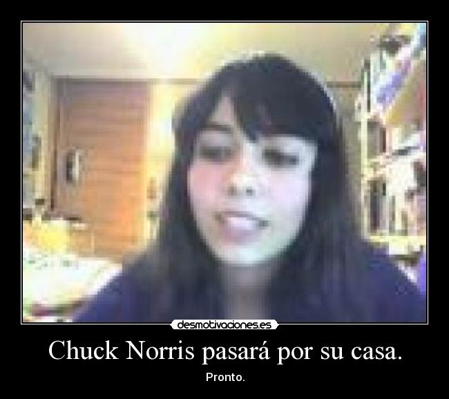 Chuck Norris pasará por su casa. - Pronto.