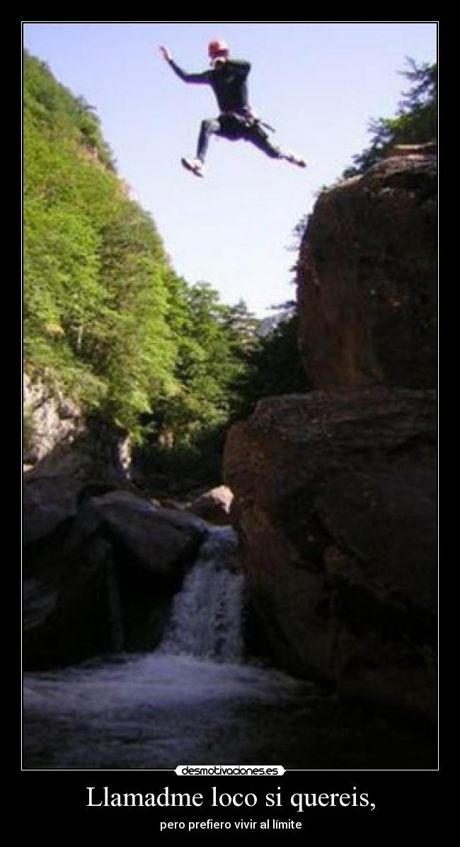 Llamadme loco si quereis, - pero prefiero vivir al límite