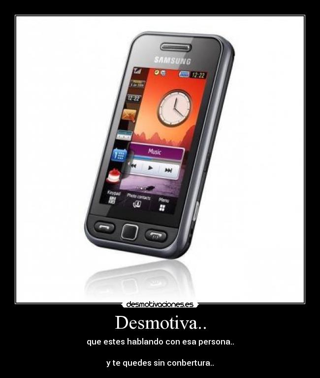 Desmotiva.. - que estes hablando con esa persona..

y te quedes sin conbertura..