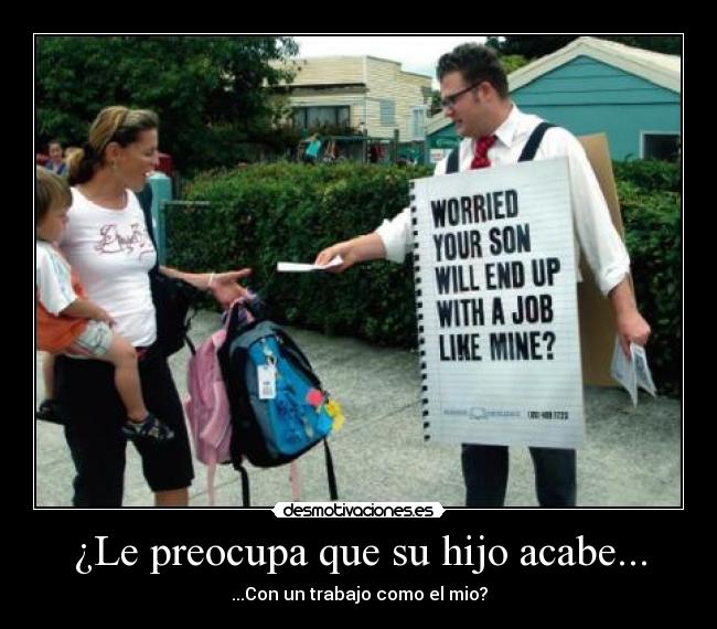 ¿Le preocupa que su hijo acabe... - ...Con un trabajo como el mio?