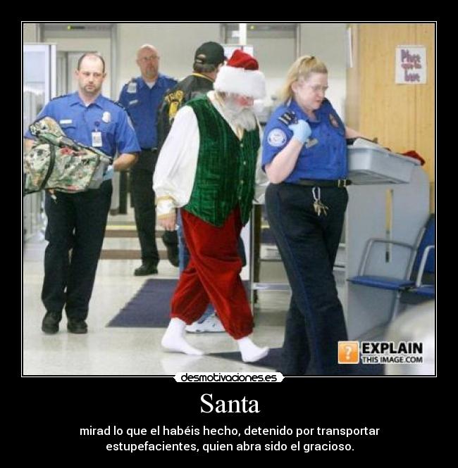 Santa - mirad lo que el habéis hecho, detenido por transportar
estupefacientes, quien abra sido el gracioso.