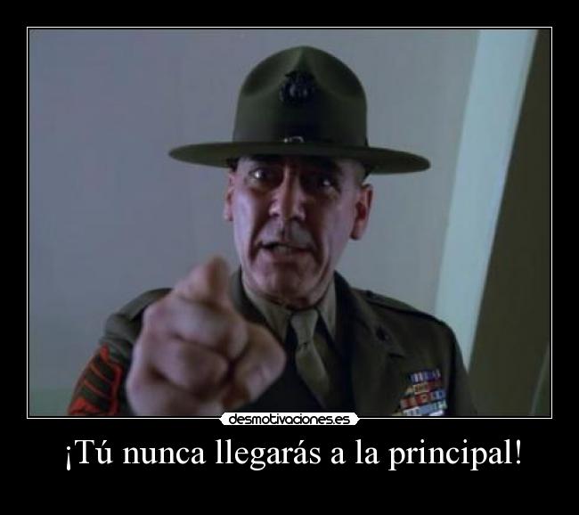¡Tú nunca llegarás a la principal! -