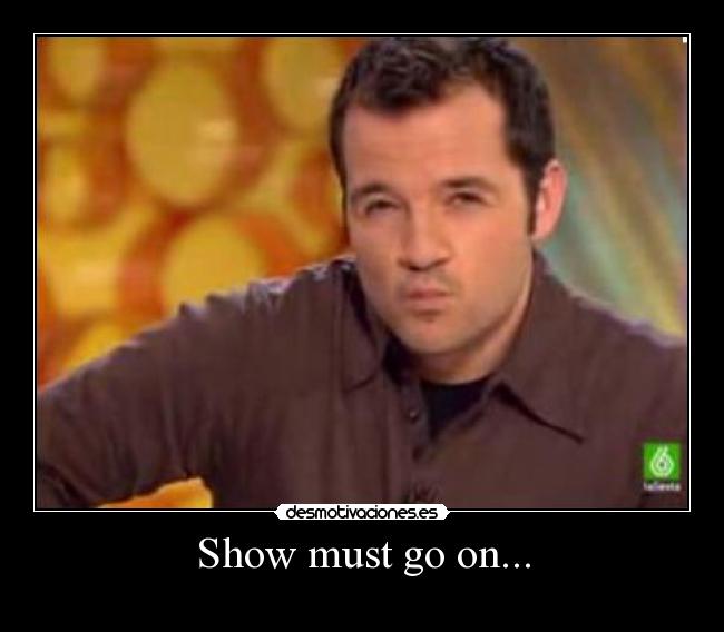 Show must go on... - 