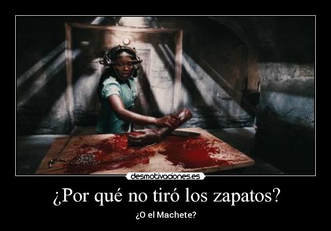 ¿Por qué no tiró los zapatos? - ¿O el Machete?