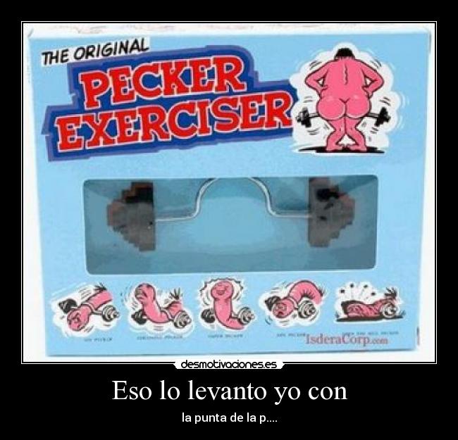 Eso lo levanto yo con - la punta de la p....