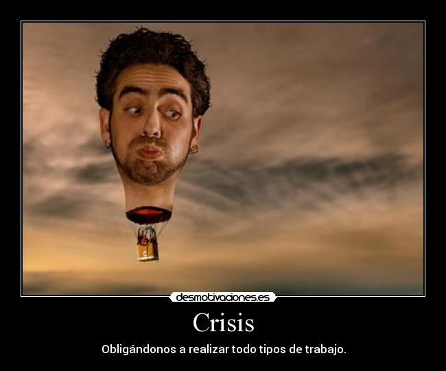 Crisis - Obligándonos a realizar todo tipos de trabajo.