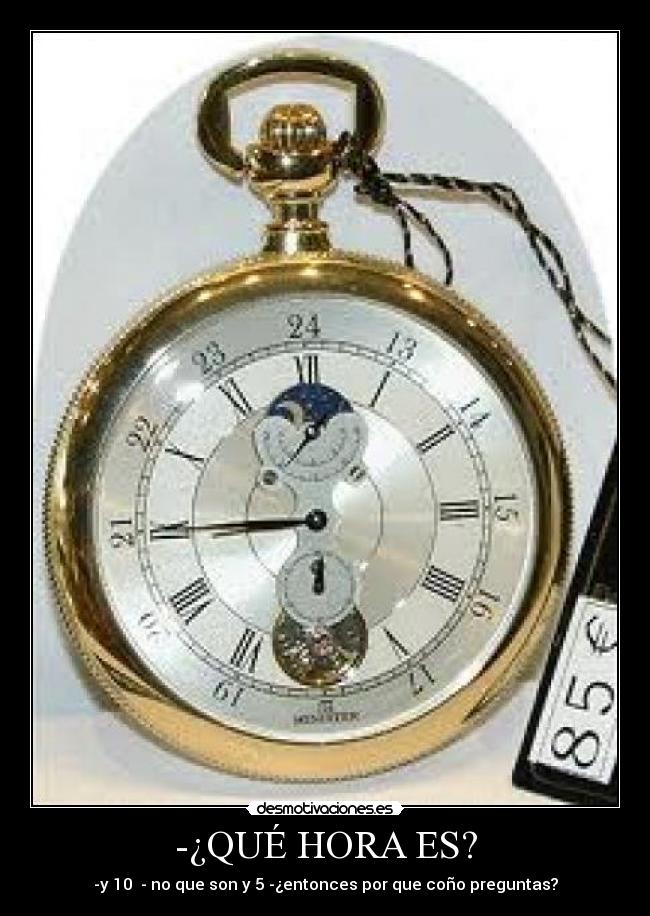 -¿QUÉ HORA ES? - -y 10 - no que son y 5 -¿entonces por que coño preguntas?