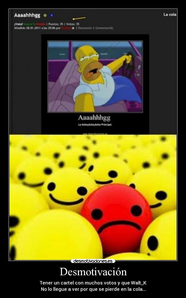 Desmotivación - Tener un cartel con muchos votos y que Walt_K
No lo llegue a ver por que se pierde en la cola...