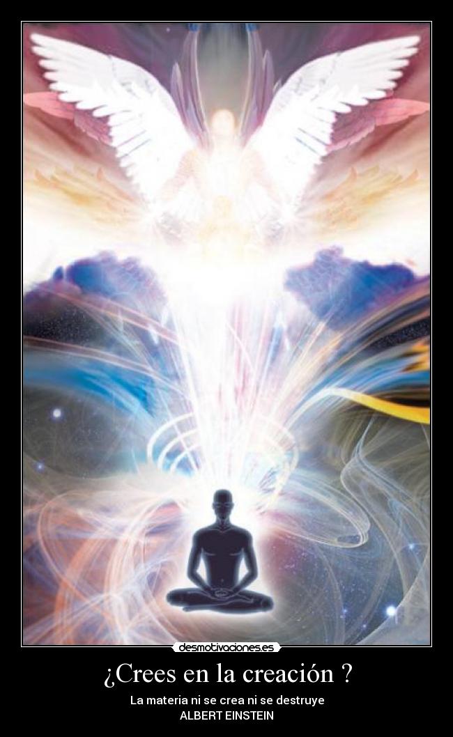 ¿Crees en la creación ? - La materia ni se crea ni se destruye
ALBERT EINSTEIN