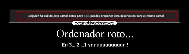 Ordenador roto... - En 3....2....1 yaaaaaaaaaaaa !