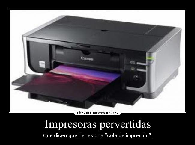 Impresoras pervertidas - Que dicen que tienes una cola de impresión.