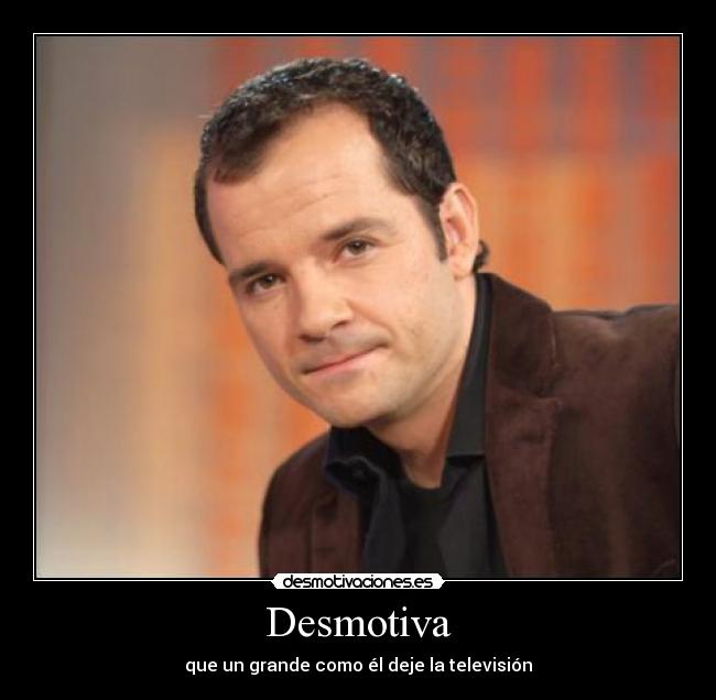 Desmotiva - que un grande como él deje la televisión