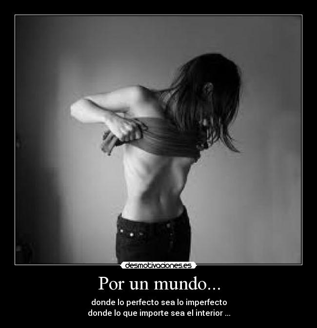 Por un mundo... - donde lo perfecto sea lo imperfecto
donde lo que importe sea el interior ...