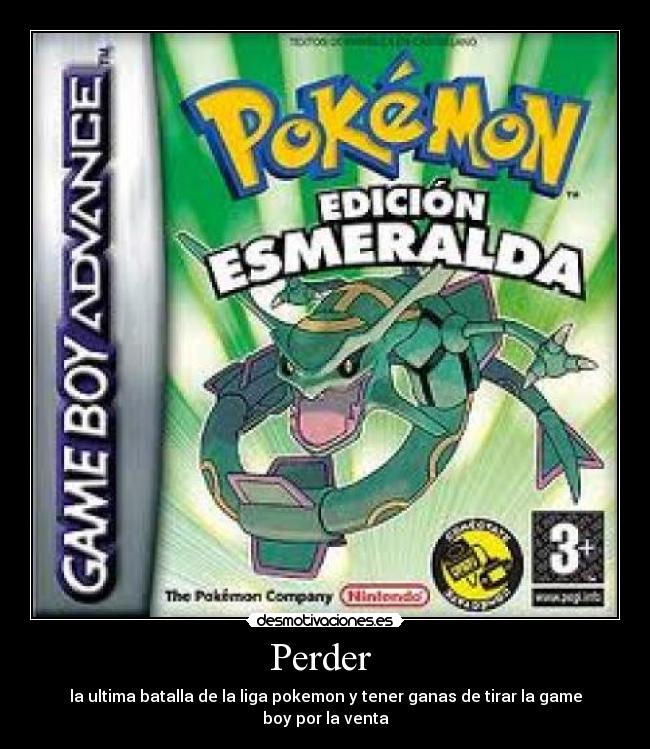 Perder  - la ultima batalla de la liga pokemon y tener ganas de tirar la game boy por la venta