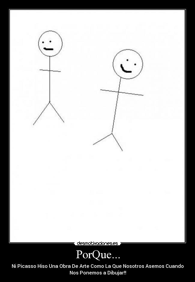 PorQue... - Ni Picasso Hiso Una Obra De Arte Como La Que Nosotros Asemos Cuando
Nos Ponemos a Dibujar!!
