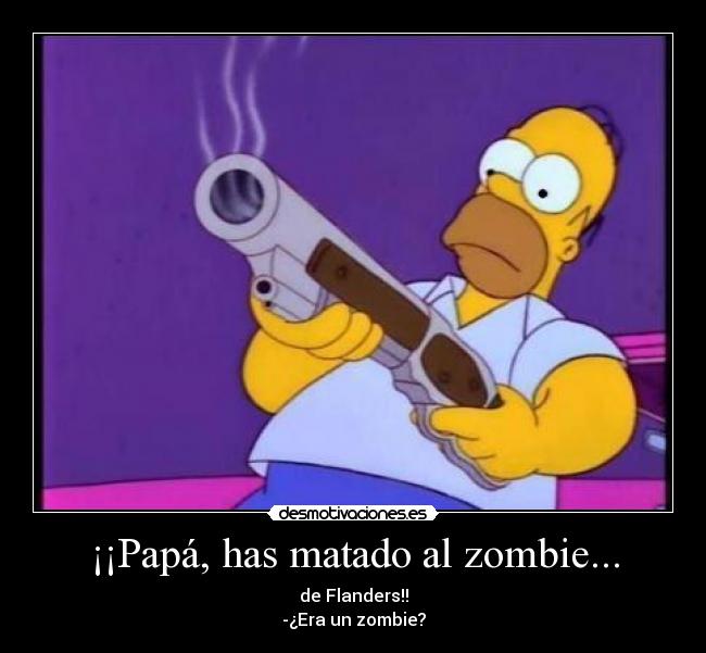 ¡¡Papá, has matado al zombie... - de Flanders!!
-¿Era un zombie?