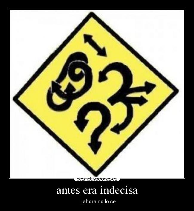 antes era indecisa - ...ahora no lo se