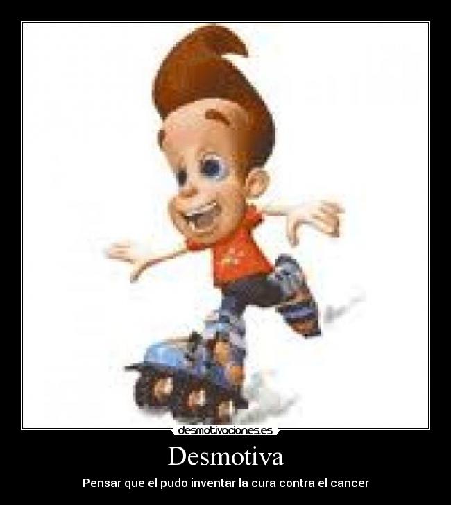 Desmotiva - Pensar que el pudo inventar la cura contra el cancer